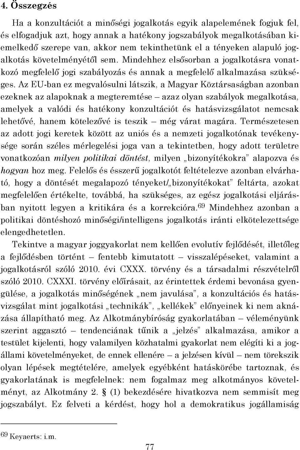 Az EU-ban ez megvalósulni látszik, a Magyar Köztársaságban azonban ezeknek az alapoknak a megteremtése azaz olyan szabályok megalkotása, amelyek a valódi és hatékony konzultációt és hatásvizsgálatot
