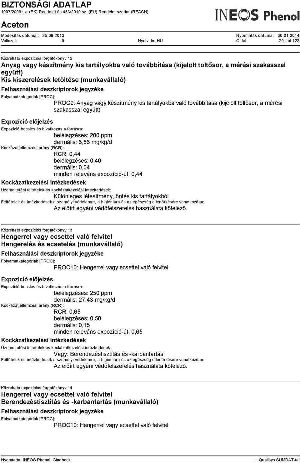 0,44 belélegzéses: 0,40 dermális: 0,04 minden releváns expozíció-út: 0,44 Különleges létesítmény, öntés kis tartályokból Az előírt egyéni védőfelszerelés használata kötelező.