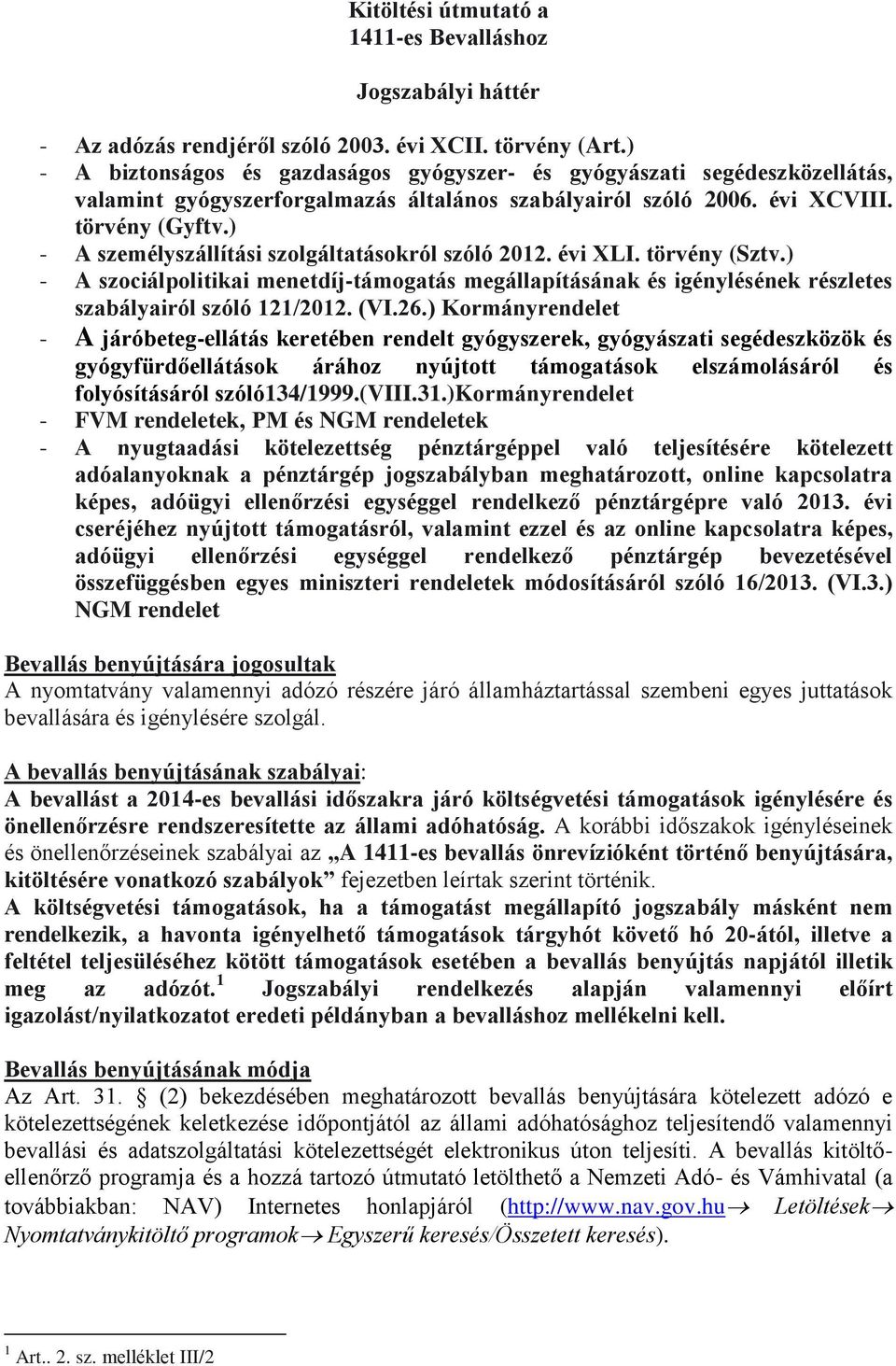 ) - A személyszállítási szolgáltatásokról szóló 2012. évi XLI. törvény (Sztv.) - A szociálpolitikai menetdíj-támogatás megállapításának és igénylésének részletes szabályairól szóló 121/2012. (VI.26.