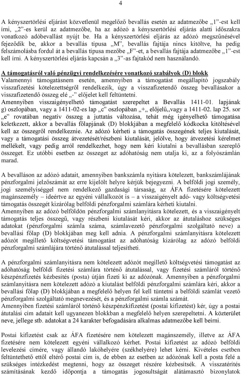 Ha a kényszertörlési eljárás az adózó megszűnésével fejeződik be, akkor a bevallás típusa M, bevallás fajtája nincs kitöltve, ha pedig felszámolásba fordul át a bevallás típusa mezőbe F -et, a