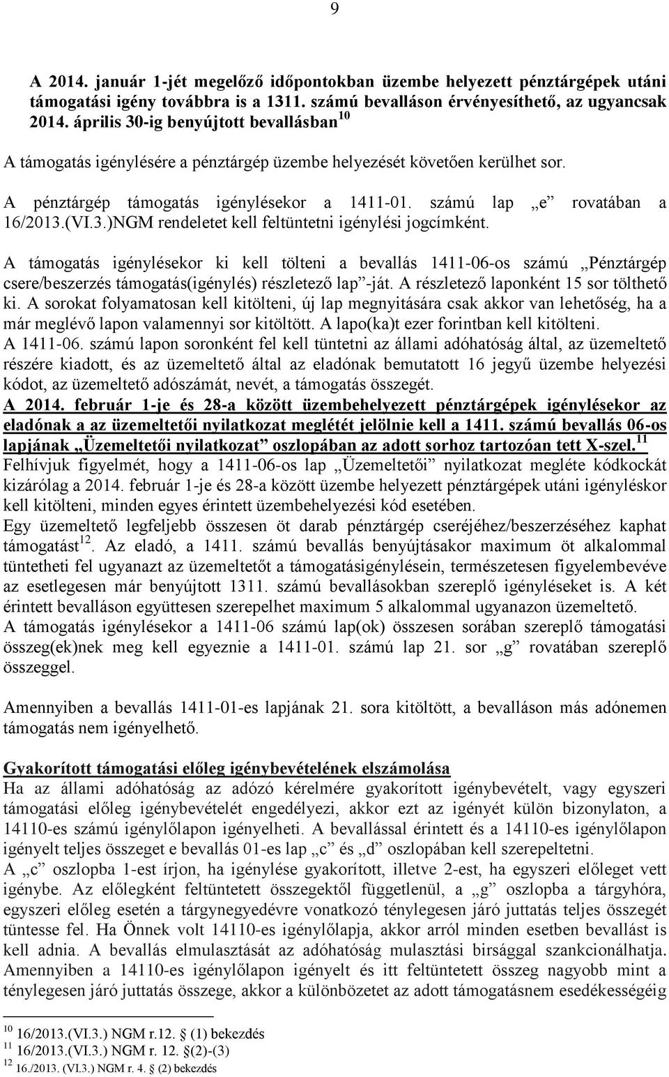 (VI.3.)NGM rendeletet kell feltüntetni igénylési jogcímként. A támogatás igénylésekor ki kell tölteni a bevallás 1411-06-os számú Pénztárgép csere/beszerzés támogatás(igénylés) részletező lap -ját.