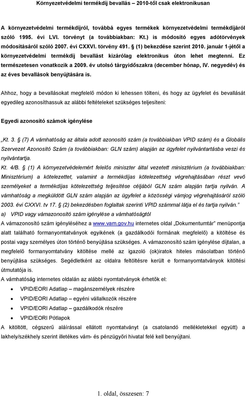 január 1-jétől a környezetvédelmi termékdíj bevallást kizárólag elektronikus úton lehet megtenni. Ez természetesen vonatkozik a 2009. év utolsó tárgyidőszakra (december hónap, IV.