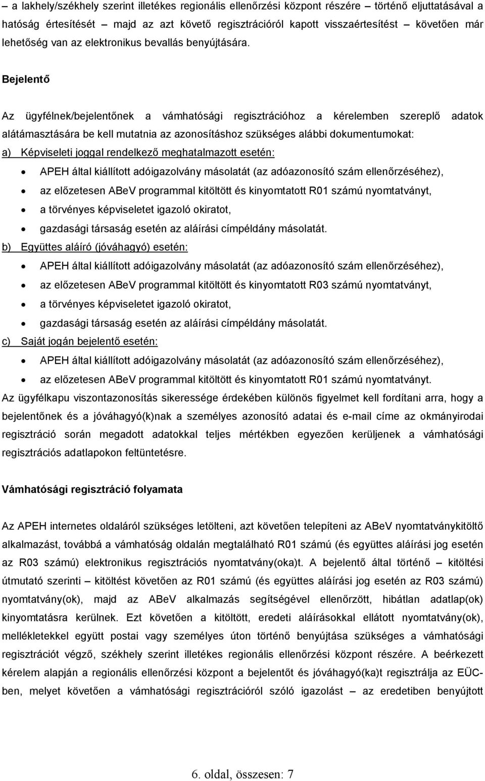 Bejelentő Az ügyfélnek/bejelentőnek a vámhatósági regisztrációhoz a kérelemben szereplő adatok alátámasztására be kell mutatnia az azonosításhoz szükséges alábbi dokumentumokat: a) Képviseleti joggal