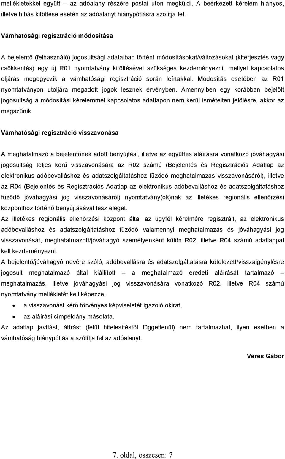 kezdeményezni, mellyel kapcsolatos eljárás megegyezik a vámhatósági regisztráció során leírtakkal. Módosítás esetében az R01 nyomtatványon utoljára megadott jogok lesznek érvényben.