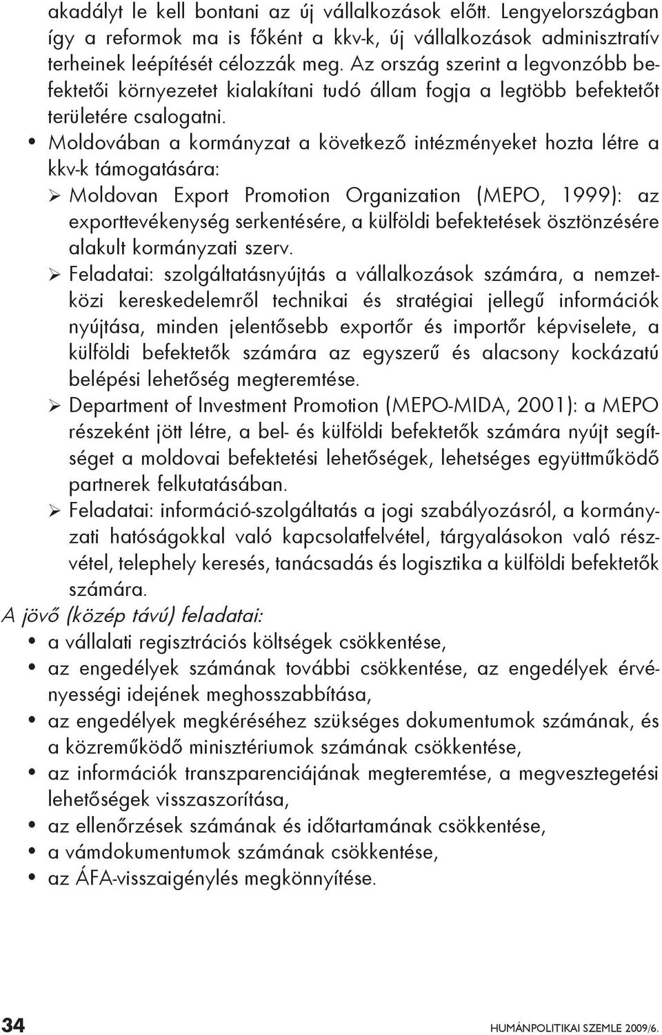 Moldovában a kormányzat a következő intézményeket hozta létre a kkv-k támogatására: Moldovan Export Promotion Organization (MEPO, 1999): az exporttevékenység serkentésére, a külföldi befektetések