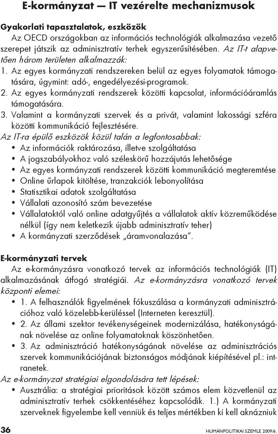 Az egyes kormányzati rendszerek közötti kapcsolat, információáramlás támogatására. 3. Valamint a kormányzati szervek és a privát, valamint lakossági szféra közötti kommunikáció fejlesztésére.