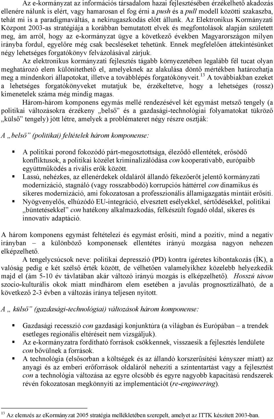 Az Elektronikus Kormányzati Központ 2003-as stratégiája a korábban bemutatott elvek és megfontolások alapján született meg, ám arról, hogy az e-kormányzat ügye a következő években Magyarországon