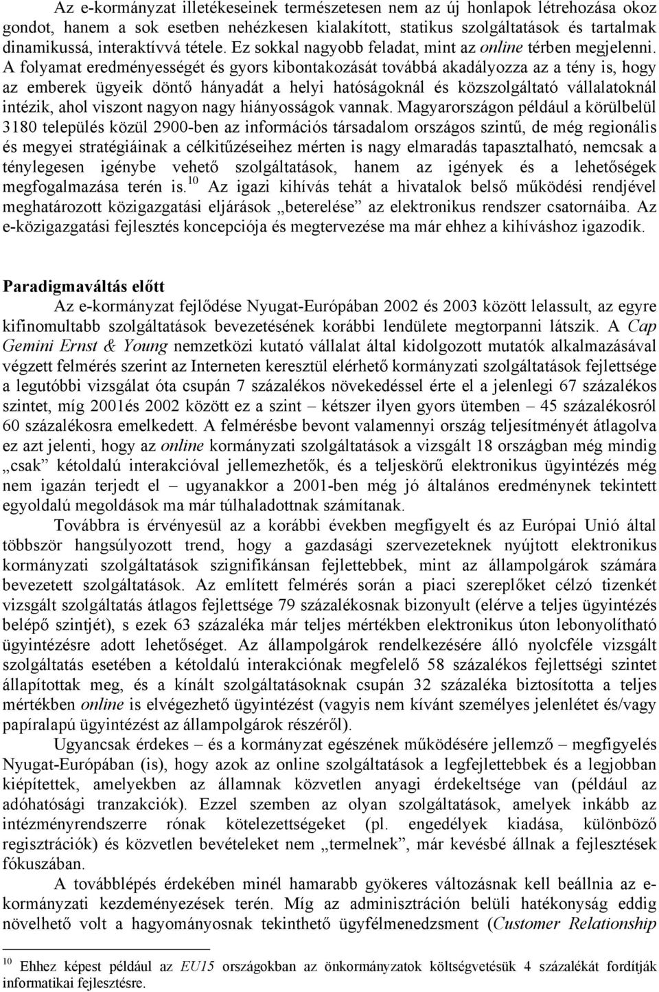 A folyamat eredményességét és gyors kibontakozását továbbá akadályozza az a tény is, hogy az emberek ügyeik döntő hányadát a helyi hatóságoknál és közszolgáltató vállalatoknál intézik, ahol viszont