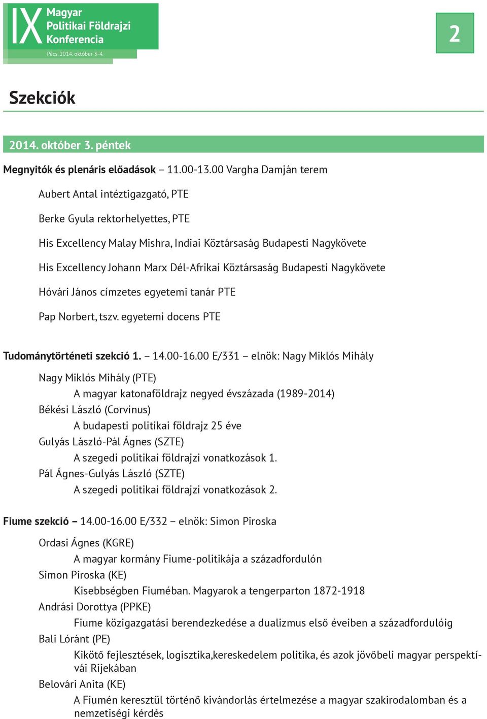 Köztársaság Budapesti Nagykövete Hóvári János címzetes egyetemi tanár PTE Pap Norbert, tszv. egyetemi docens PTE Tudománytörténeti szekció 1. 14.00-16.