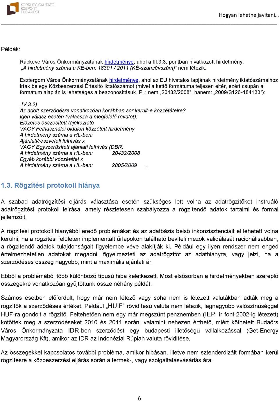 csupán a formátum alapján is lehetséges a beazonosításuk. Pl.: nem 20432/2008, hanem: 2009/S126-184133 ): IV.3.2) Az adott szerződésre vonatkozóan korábban sor került-e közzétételre?