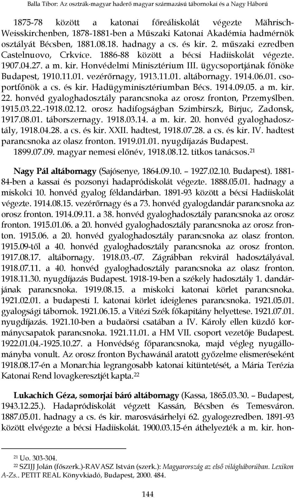 ügycsoportjának főnöke Budapest, 1910.11.01. vezérőrnagy, 1913.11.01. altábornagy. 1914.06.01. csoportfőnök a cs. és kir. Hadügyminisztériumban Bécs. 1914.09.05. a m. kir. 22.