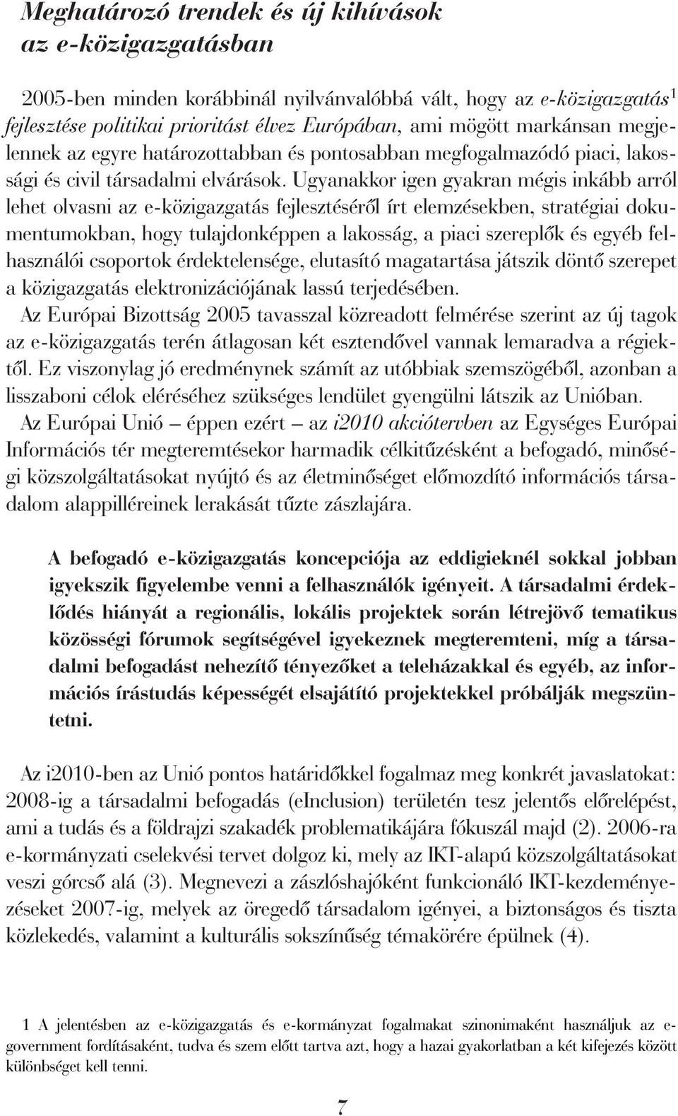 Ugyanakkor igen gyakran mégis inkább arról lehet olvasni az e-közigazgatás fejlesztésérõl írt elemzésekben, stratégiai dokumentumokban, hogy tulajdonképpen a lakosság, a piaci szereplõk és egyéb