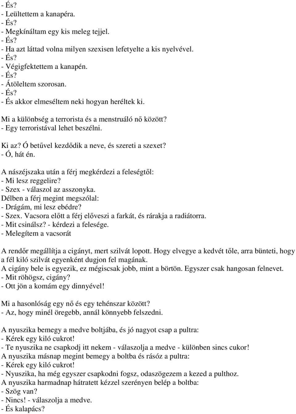 - Ó, hát én. A nászéjszaka után a férj megkérdezi a feleségtől: - Mi lesz reggelire? - Szex - válaszol az asszonyka. Délben a férj megint megszólal: - Drágám, mi lesz ebédre? - Szex. Vacsora előtt a férj előveszi a farkát, és rárakja a radiátorra.