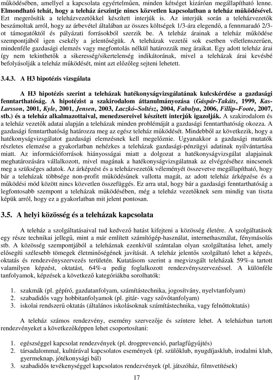 Az interjúk során a teleházvezetık beszámoltak arról, hogy az árbevétel általában az összes költségek 1/3-ára elegendı, a fennmaradó 2/3- ot támogatóktól és pályázati forrásokból szerzik be.