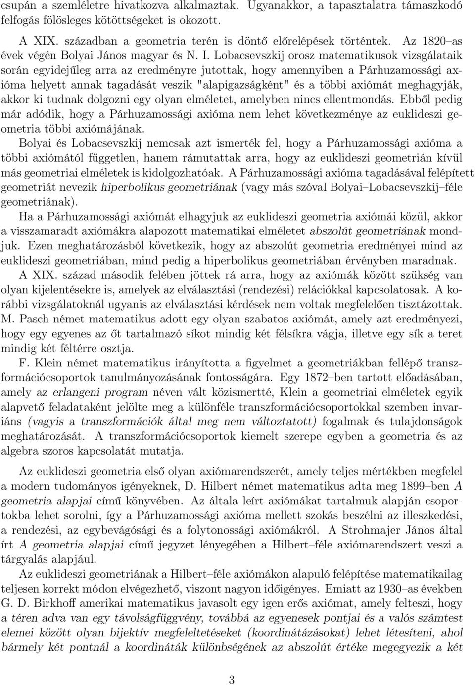 Lobacsevszkij orosz matematikusok vizsgálataik során egyidejűleg arra az eredményre jutottak, hogy amennyiben a Párhuzamossági axióma helyett annak tagadását veszik "alapigazságként" és a többi