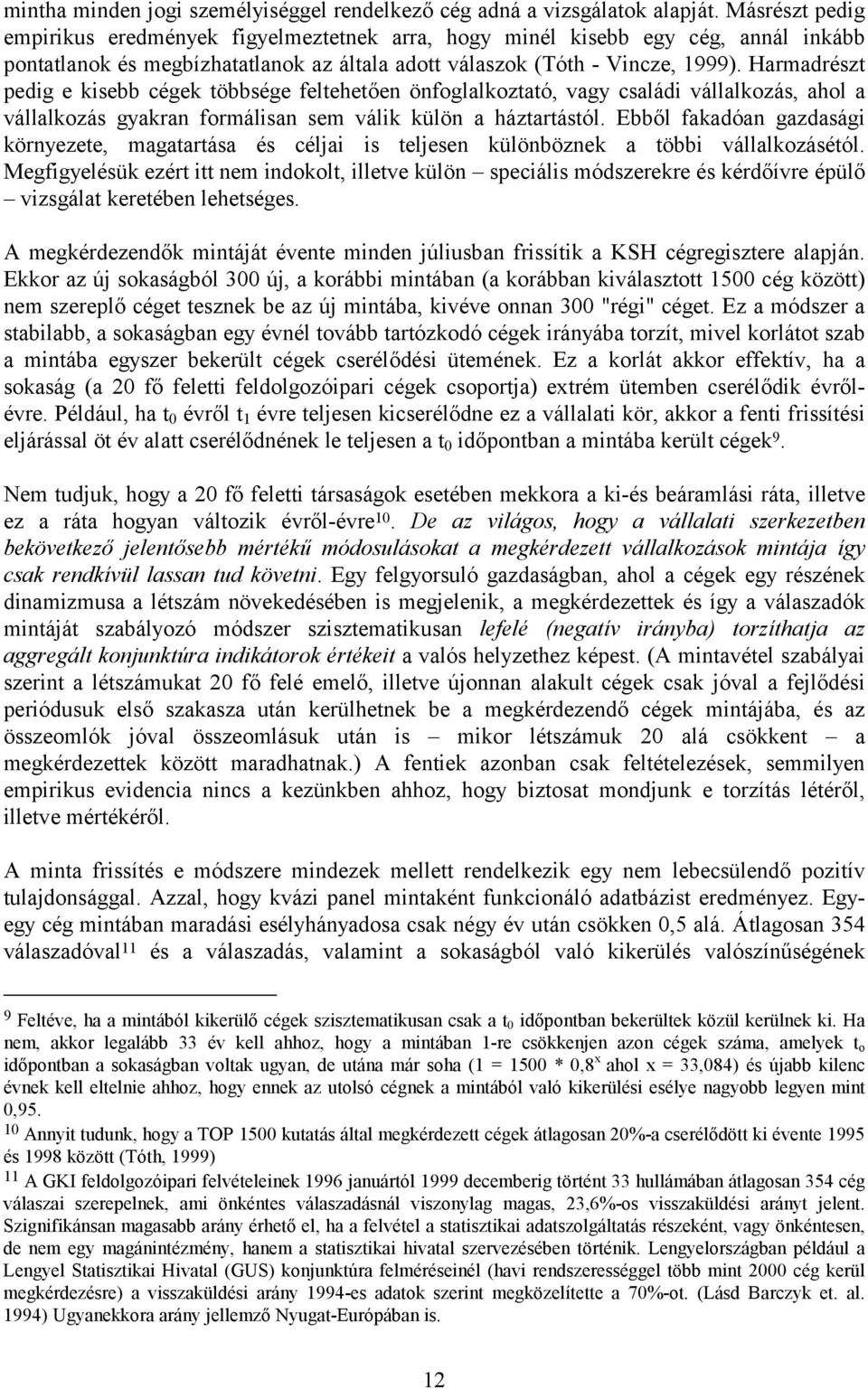 Harmadrészt pedig e kisebb cégek többsége feltehetően önfoglalkoztató, vagy családi vállalkozás, ahol a vállalkozás gyakran formálisan sem válik külön a háztartástól.