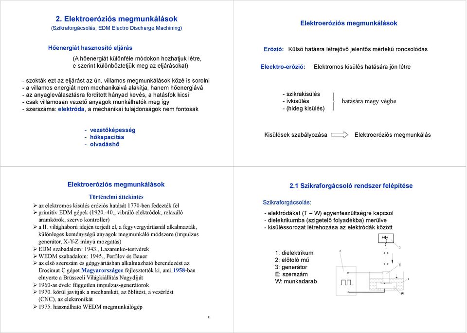 villamos megmunkálások közé is sorolni - a villamos energiát nem mechanikaivá alakítja, hanem hőenergiává - az anyagleválasztásra fordított hányad kevés, a hatásfok kicsi - csak villamosan vezető