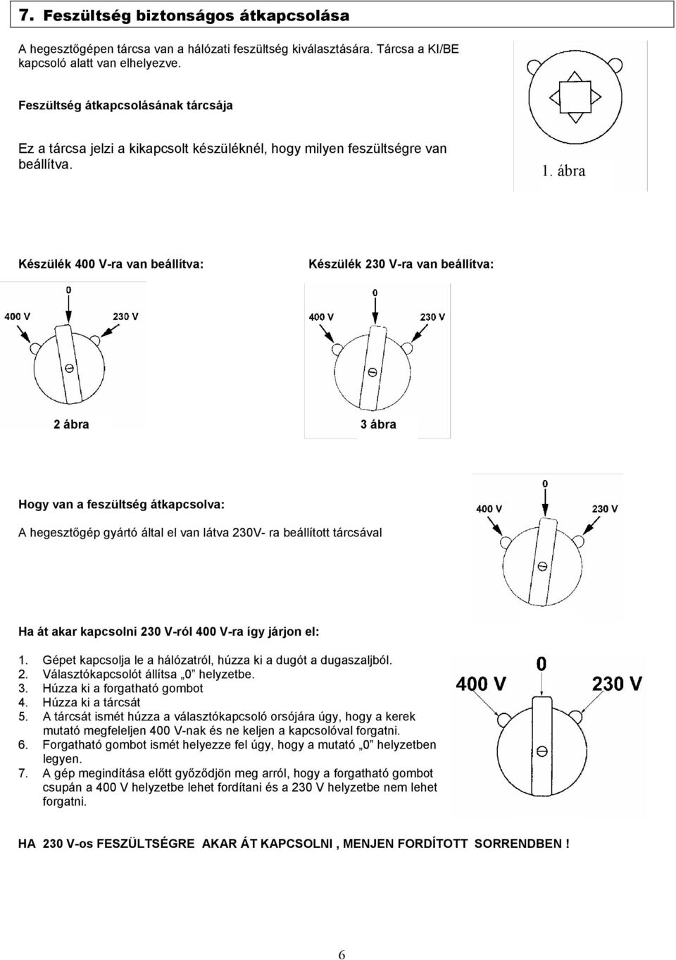 ábra Készülék 400 V-ra van beállítva: Készülék 230 V-ra van beállítva: 2 ábra 3 ábra Hogy van a feszültség átkapcsolva: A hegesztőgép gyártó által el van látva 230V- ra beállított tárcsával Ha át