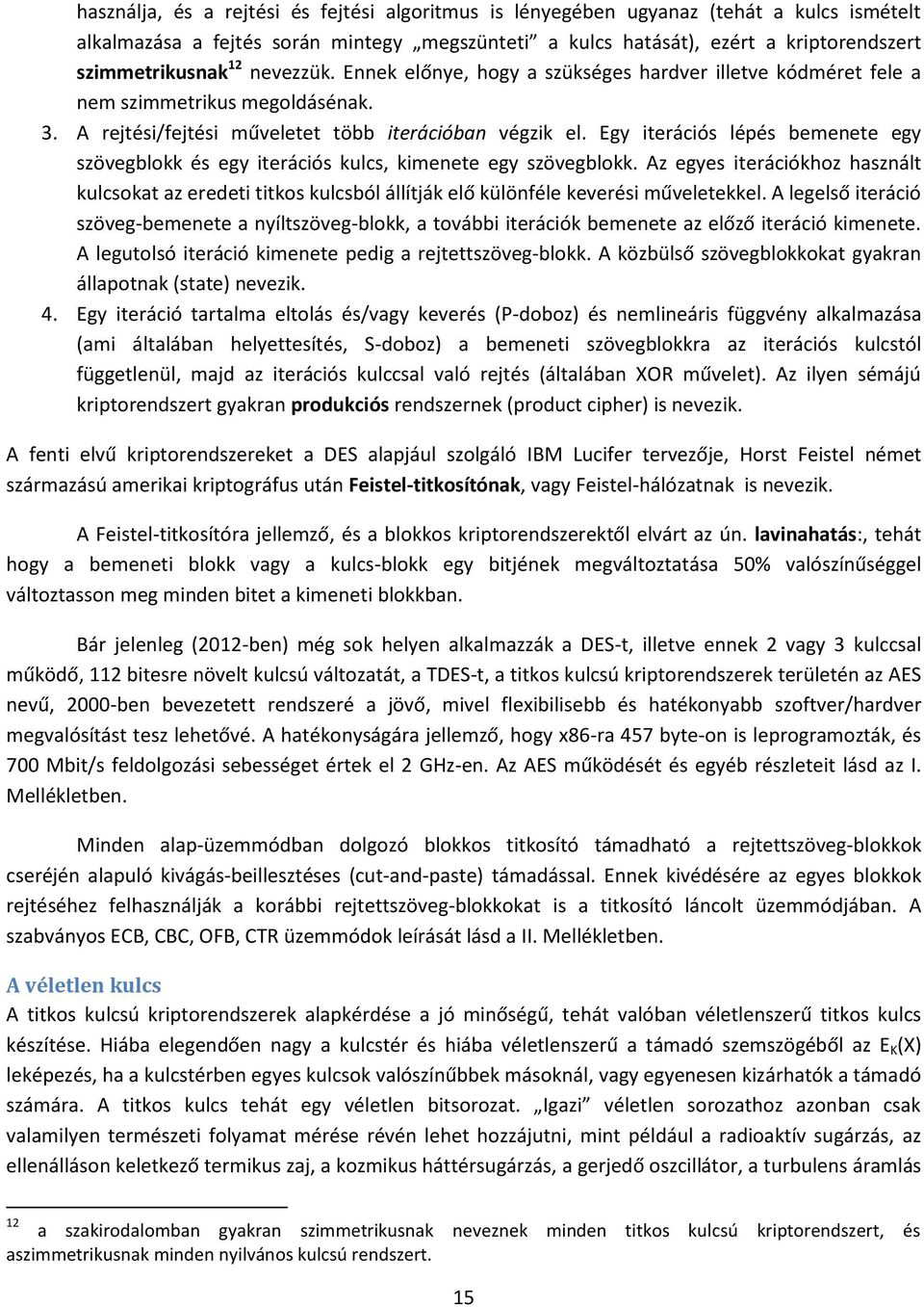 Egy iteráció lépé bemenete egy zövegblokk é egy iteráció kulc, kimenete egy zövegblokk. Az egye iterációkhoz haznált kulcokat az eredeti titko kulcból állítják elő különféle keveréi műveletekkel.