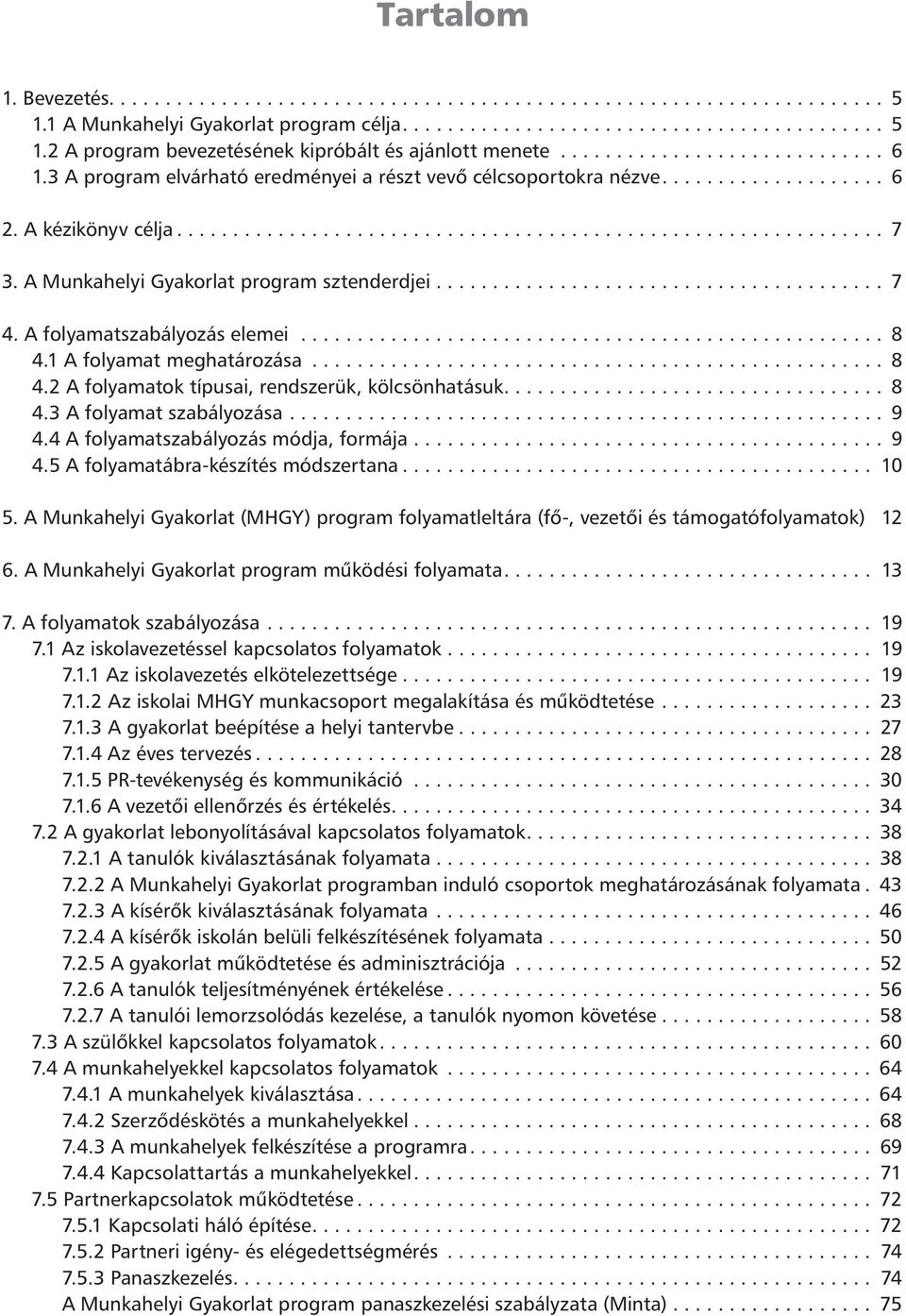 1 A folyamat meghatározása... 8 4.2 A folyamatok típusai, rendszerük, kölcsönhatásuk.... 8 4.3 A folyamat szabályozása... 9 4.4 A folyamatszabályozás módja, formája... 9 4.5 A folyamatábra-készítés módszertana.