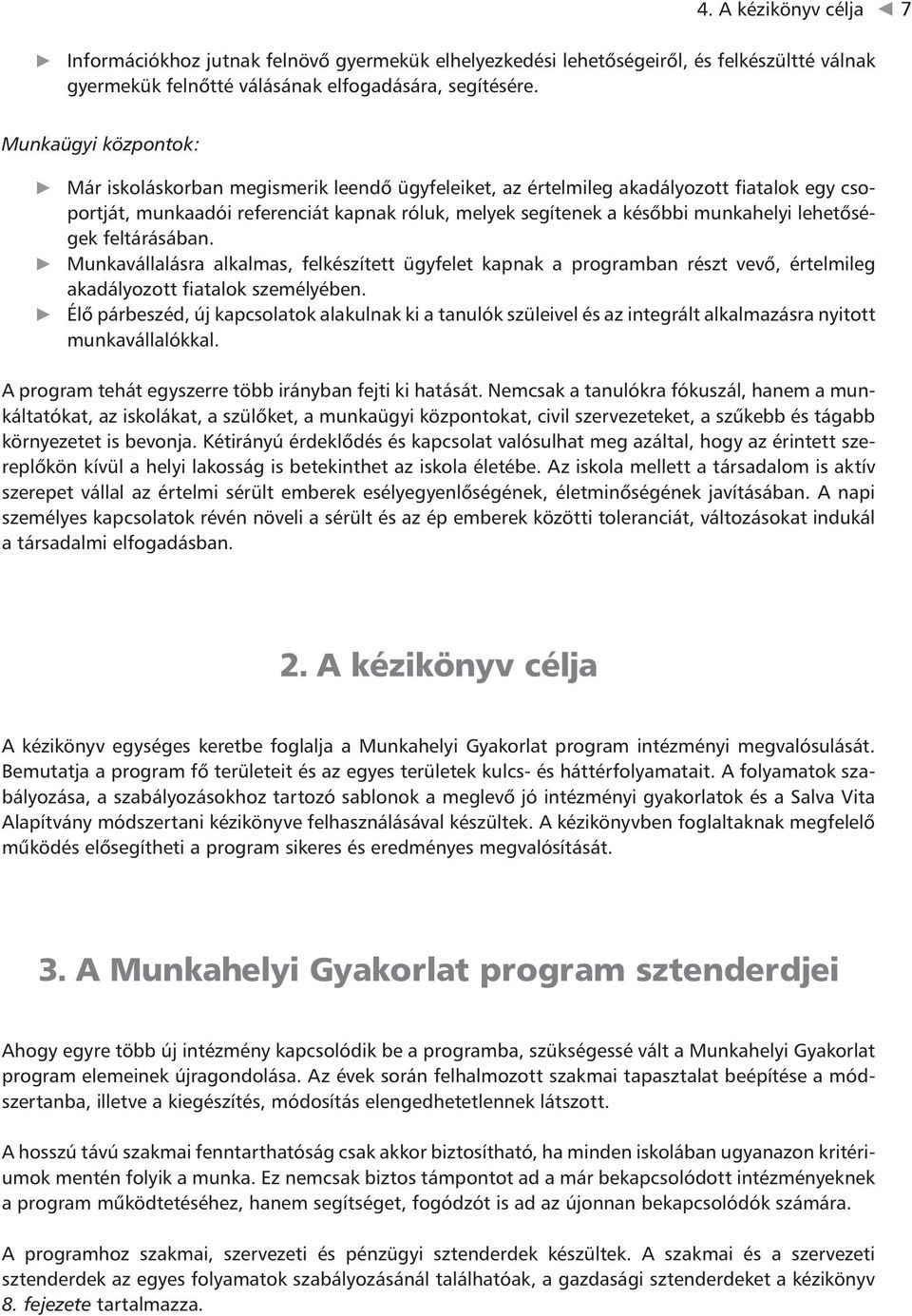 lehetőségek feltárásában. Munkavállalásra alkalmas, felkészített ügyfelet kapnak a programban részt vevő, értelmileg akadályozott fiatalok személyében.