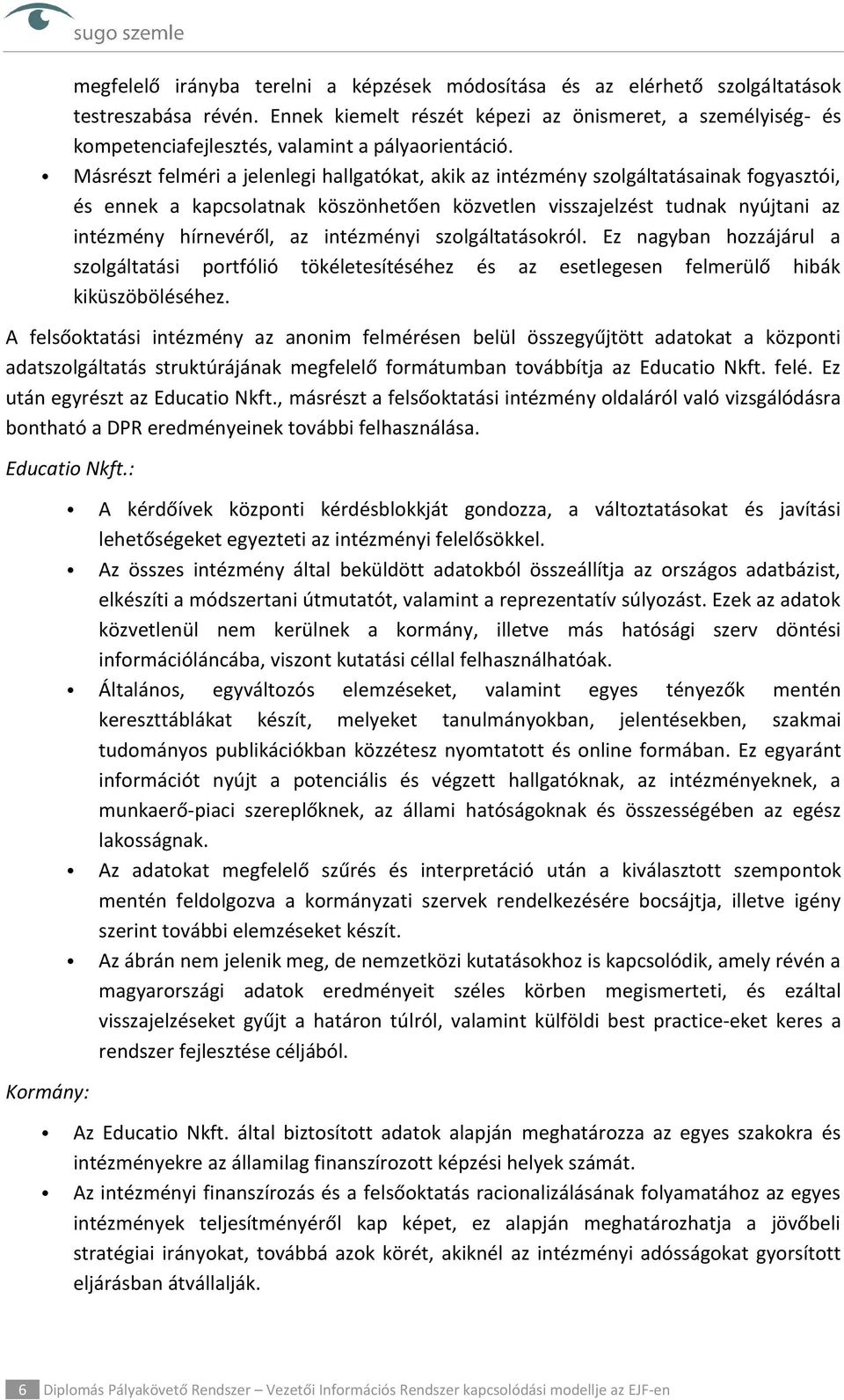 Másrészt felméri a jelenlegi hallgatókat, akik az intézmény szolgáltatásainak fogyasztói, és ennek a kapcsolatnak köszönhetően közvetlen visszajelzést tudnak nyújtani az intézmény hírnevéről, az