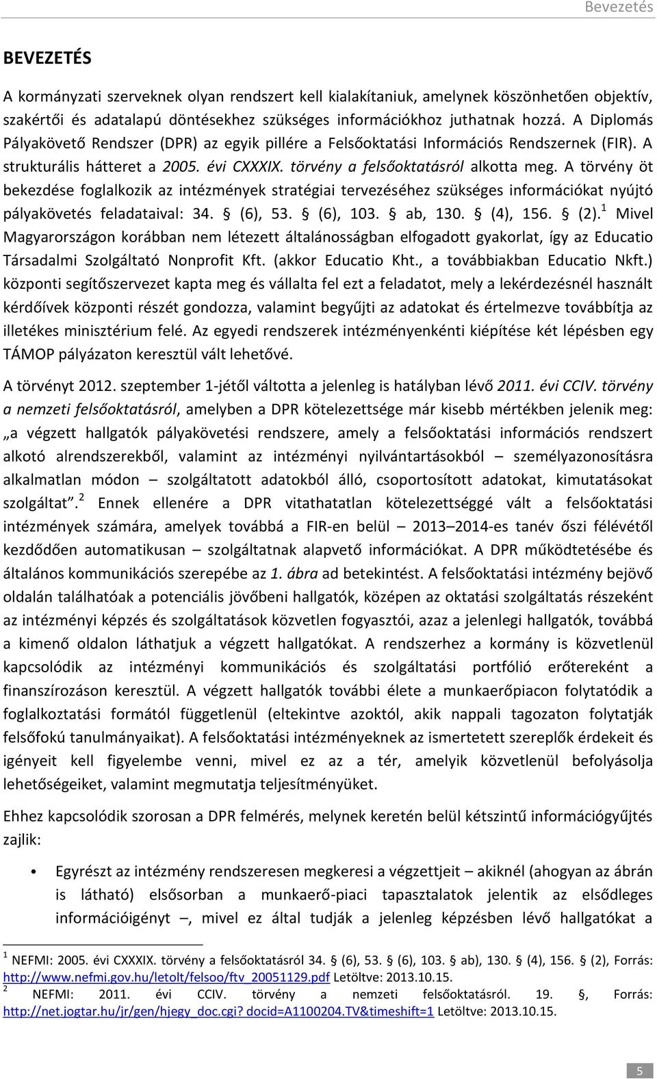 A törvény öt bekezdése foglalkozik az intézmények stratégiai tervezéséhez szükséges információkat nyújtó pályakövetés feladataival: 34. (6), 53. (6), 103. ab, 130. (4), 156. (2).