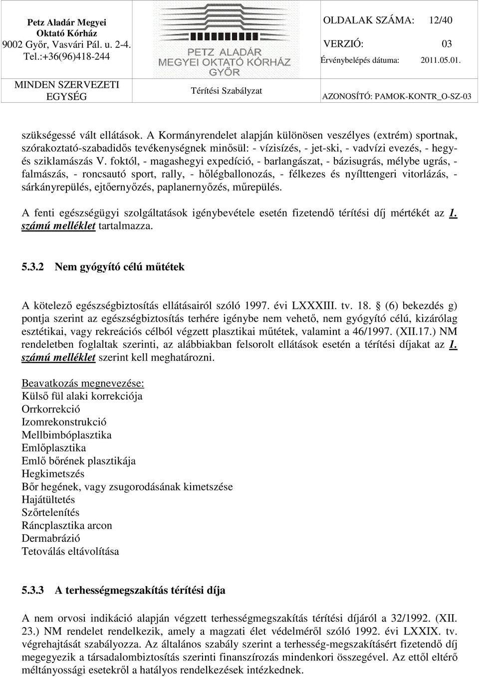 foktól, - magashegyi expedíció, - barlangászat, - bázisugrás, mélybe ugrás, - falmászás, - roncsautó sport, rally, - hőlégballonozás, - félkezes és nyílttengeri vitorlázás, - sárkányrepülés,