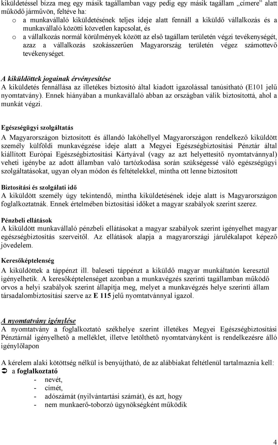 végez számottevő tevékenységet. A kiküldöttek jogainak érvényesítése A kiküldetés fennállása az illetékes biztosító által kiadott igazolással tanúsítható (E101 jelű nyomtatvány).