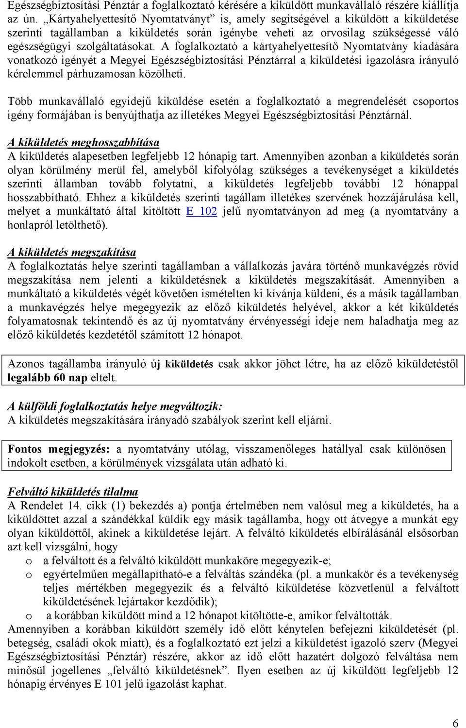 A foglalkoztató a kártyahelyettesítő Nyomtatvány kiadására vonatkozó igényét a Megyei Egészségbiztosítási Pénztárral a kiküldetési igazolásra irányuló kérelemmel párhuzamosan közölheti.