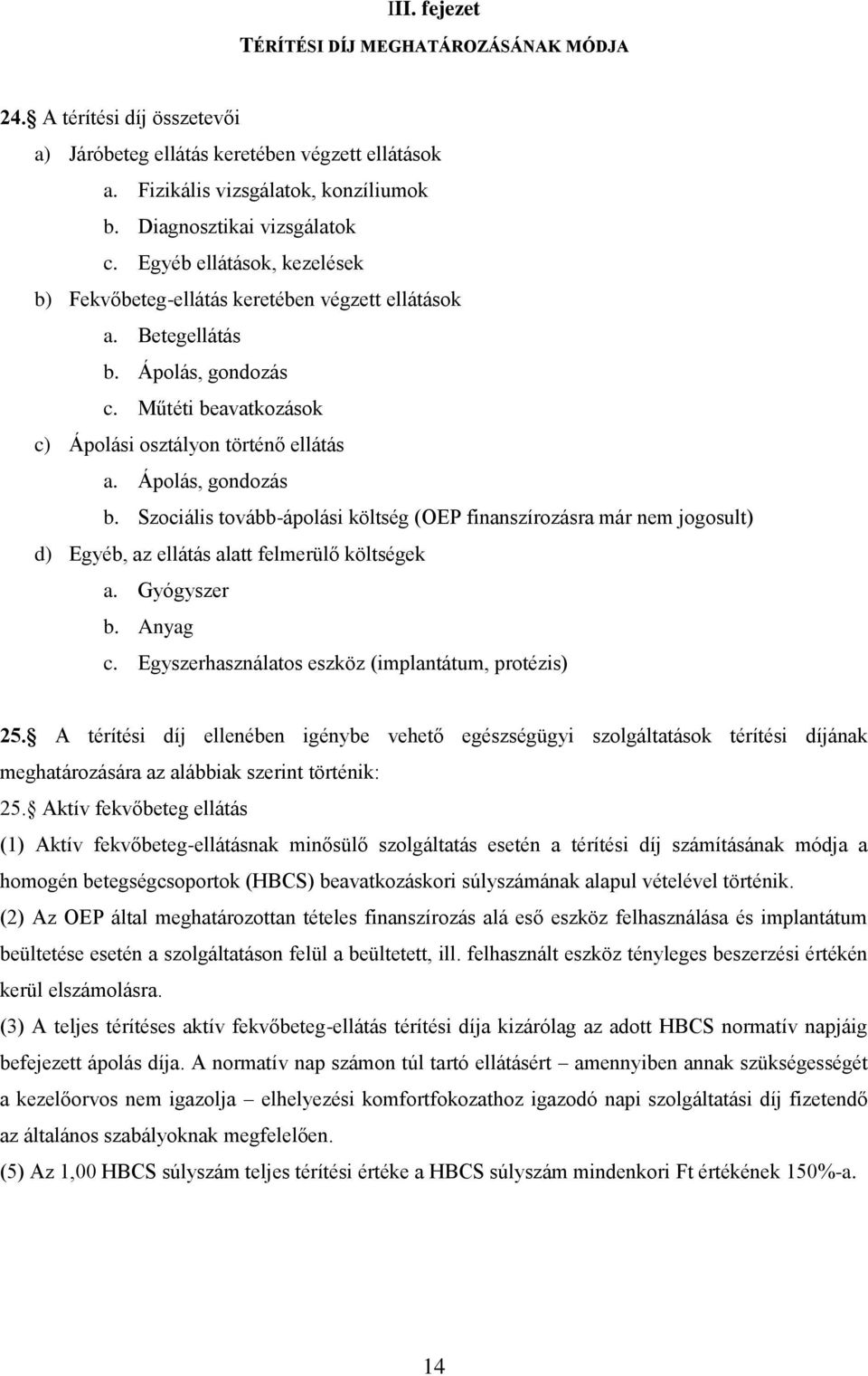 Szociális tovább-ápolási költség (OEP finanszírozásra már nem jogosult) d) Egyéb, az ellátás alatt felmerülő költségek a. Gyógyszer b. Anyag c. Egyszerhasználatos eszköz (implantátum, protézis) 25.