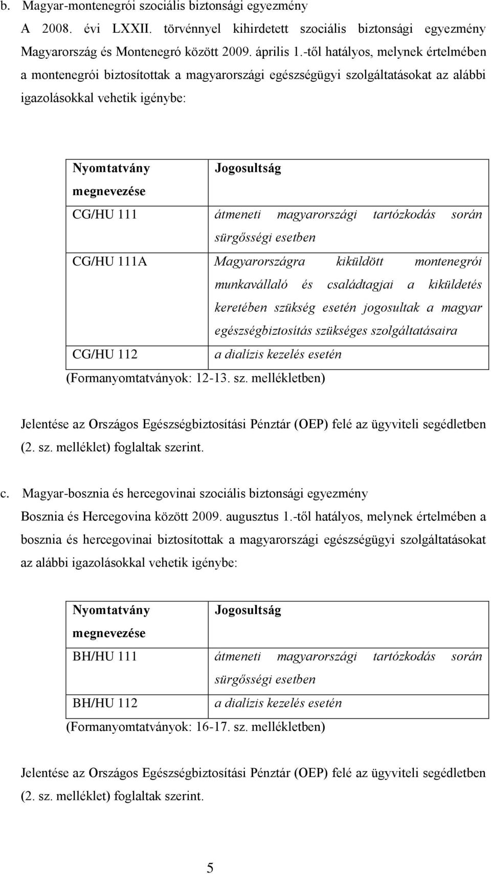 átmeneti magyarországi tartózkodás során sürgősségi esetben CG/HU 111A Magyarországra kiküldött montenegrói munkavállaló és családtagjai a kiküldetés keretében szükség esetén jogosultak a magyar