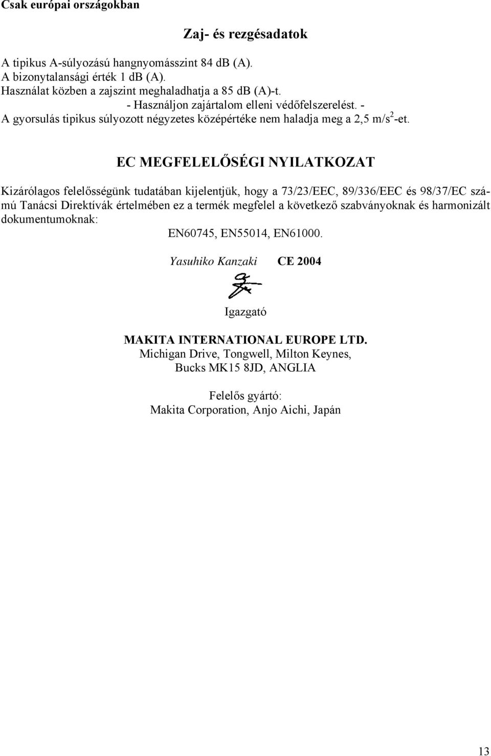 EC MEGFELELŐSÉGI NYILATKOZAT Kizárólagos felelősségünk tudatában kijelentjük, hogy a 73/23/EEC, 89/336/EEC és 98/37/EC számú Tanácsi Direktívák értelmében ez a termék megfelel a következő