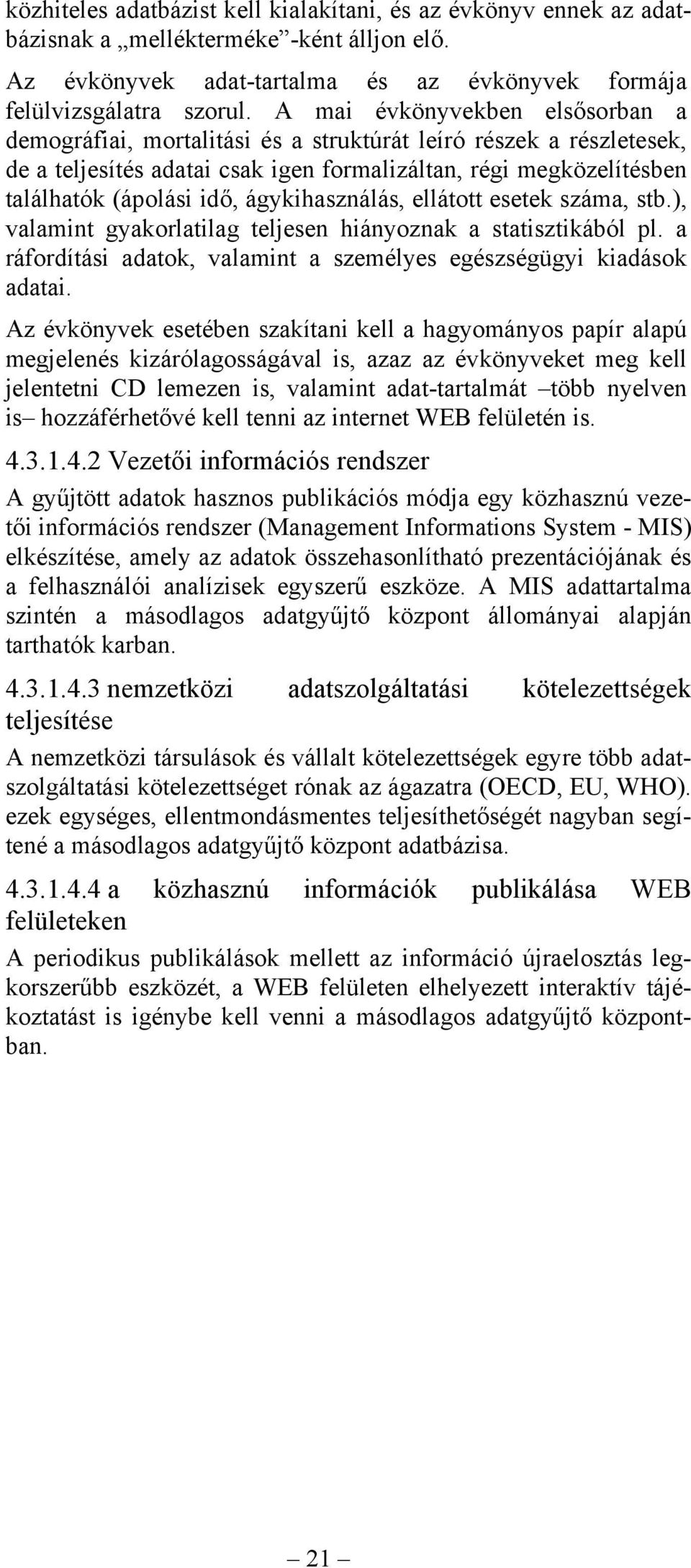 ágykihasználás, ellátott esetek száma, stb.), valamint gyakorlatilag teljesen hiányoznak a statisztikából pl. a ráfordítási adatok, valamint a személyes egészségügyi kiadások adatai.