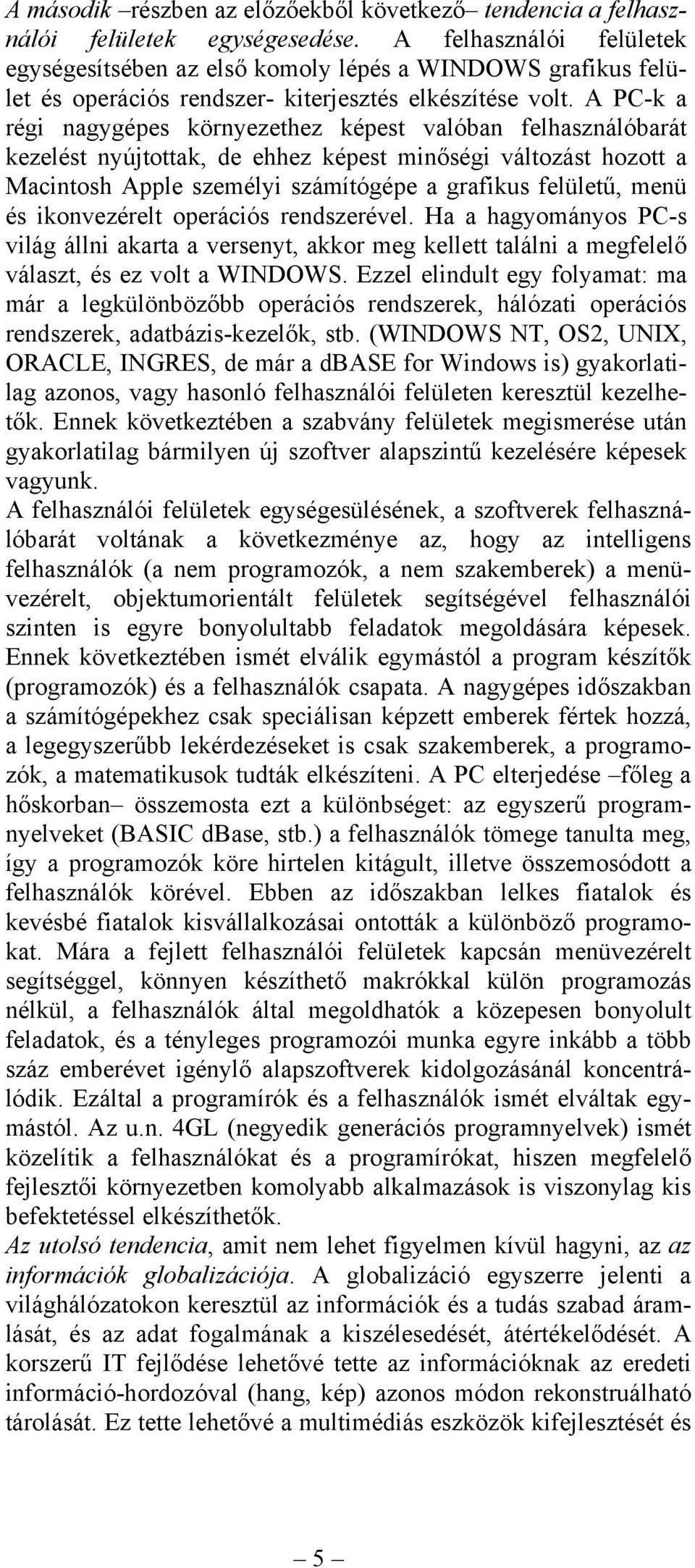 A PC-k a régi nagygépes környezethez képest valóban felhasználóbarát kezelést nyújtottak, de ehhez képest minőségi változást hozott a Macintosh Apple személyi számítógépe a grafikus felületű, menü és