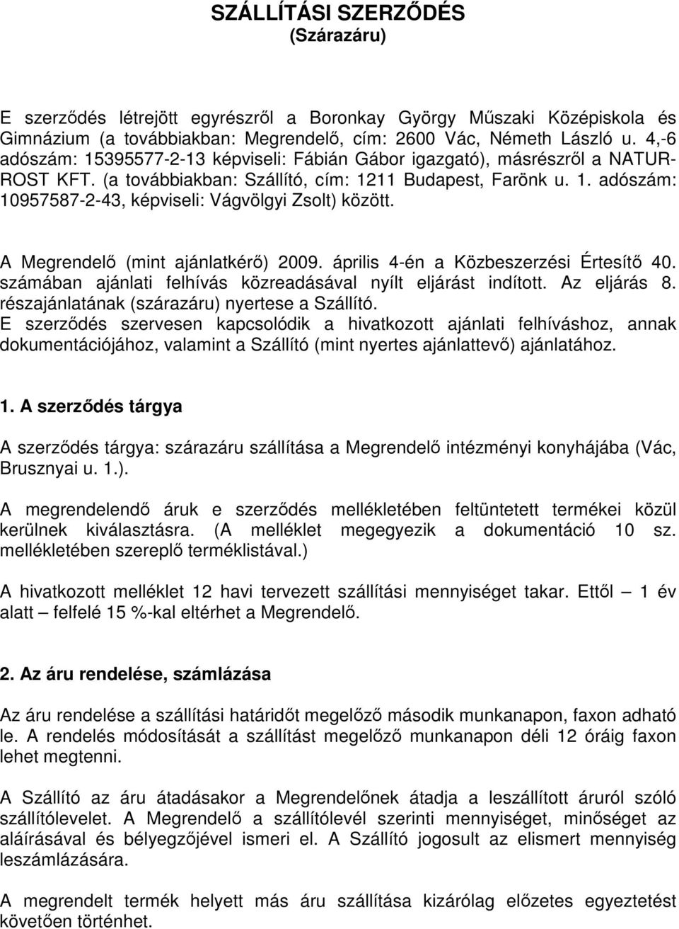 A Megrendelı (mint ajánlatkérı) 2009. április 4-én a Közbeszerzési Értesítı 40. számában ajánlati felhívás közreadásával nyílt eljárást indított. Az eljárás 8.