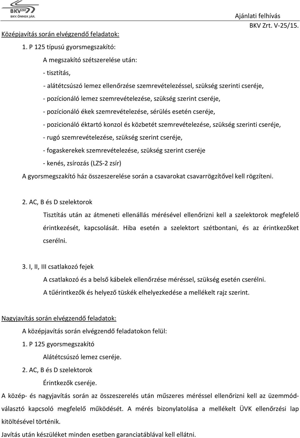 szükség szerint cseréje, - pozícionáló ékek szemrevételezése, sérülés esetén cseréje, - pozicionáló éktartó konzol és közbetét szemrevételezése, szükség szerinti cseréje, - rugó szemrevételezése,