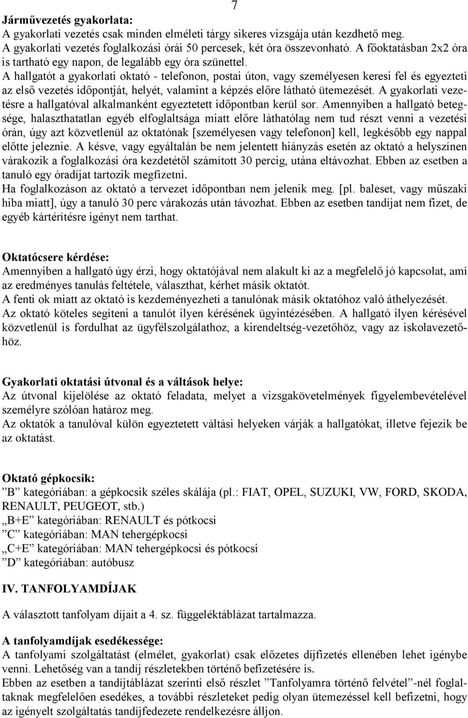 A hallgatót a gyakorlati oktató - telefonon, postai úton, vagy személyesen keresi fel és egyezteti az első vezetés időpontját, helyét, valamint a képzés előre látható ütemezését.