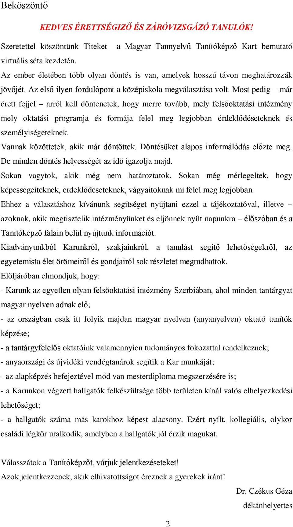 Most pedig már érett fejjel arról kell döntenetek, hogy merre tovább, mely felsőoktatási intézmény mely oktatási programja és formája felel meg legjobban érdeklődéseteknek és személyiségeteknek.