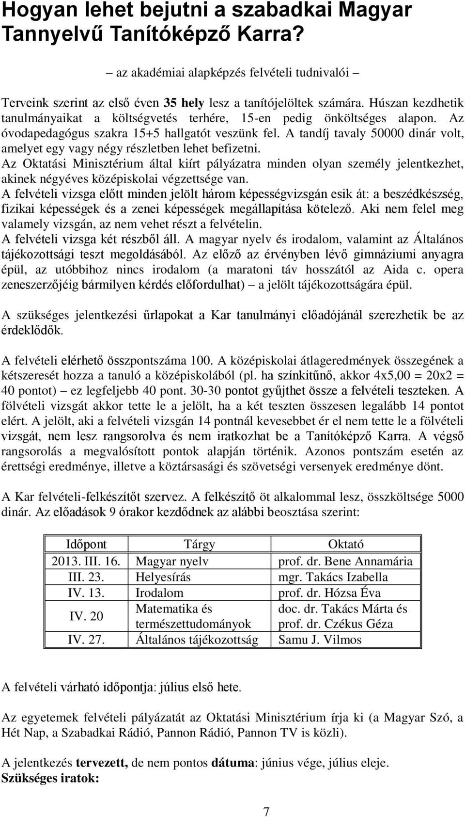 A tandíj tavaly 50000 dinár volt, amelyet egy vagy négy részletben lehet befizetni.