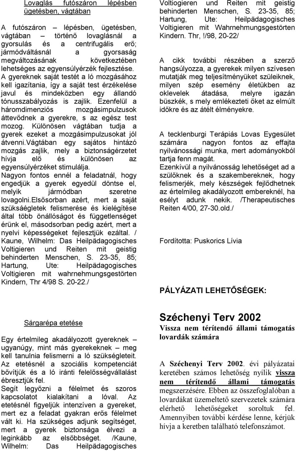 A gyereknek saját testét a ló mozgásához kell igazítania, így a saját test érzékelése javul és mindeközben egy állandó tónusszabályozás is zajlik.