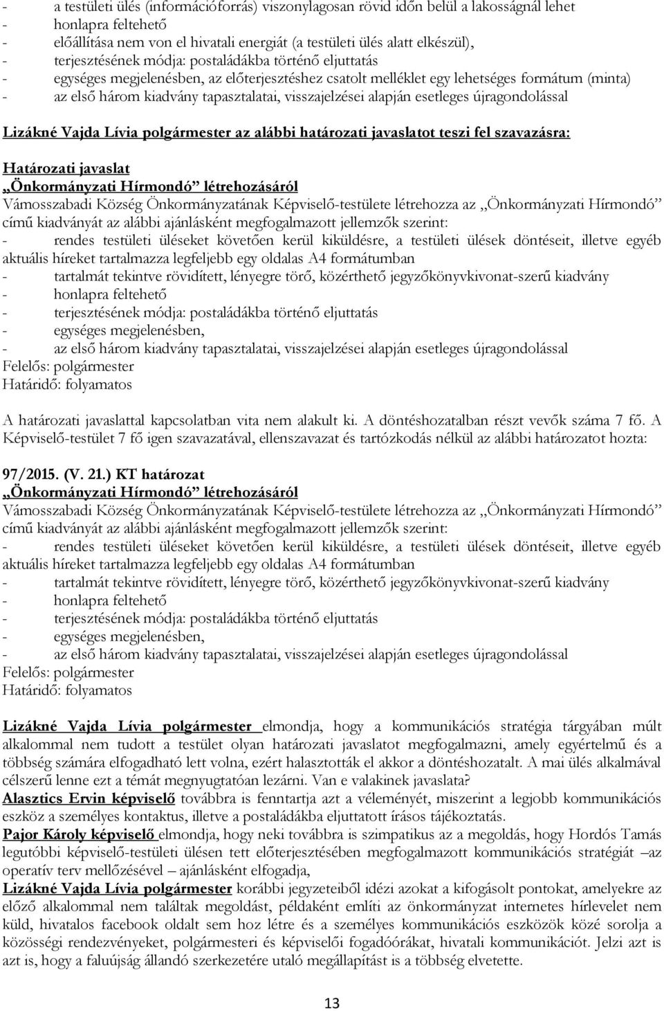 visszajelzései alapján esetleges újragondolással Lizákné Vajda Lívia polgármester az alábbi határozati javaslatot teszi fel szavazásra: Határozati javaslat Önkormányzati Hírmondó létrehozásáról