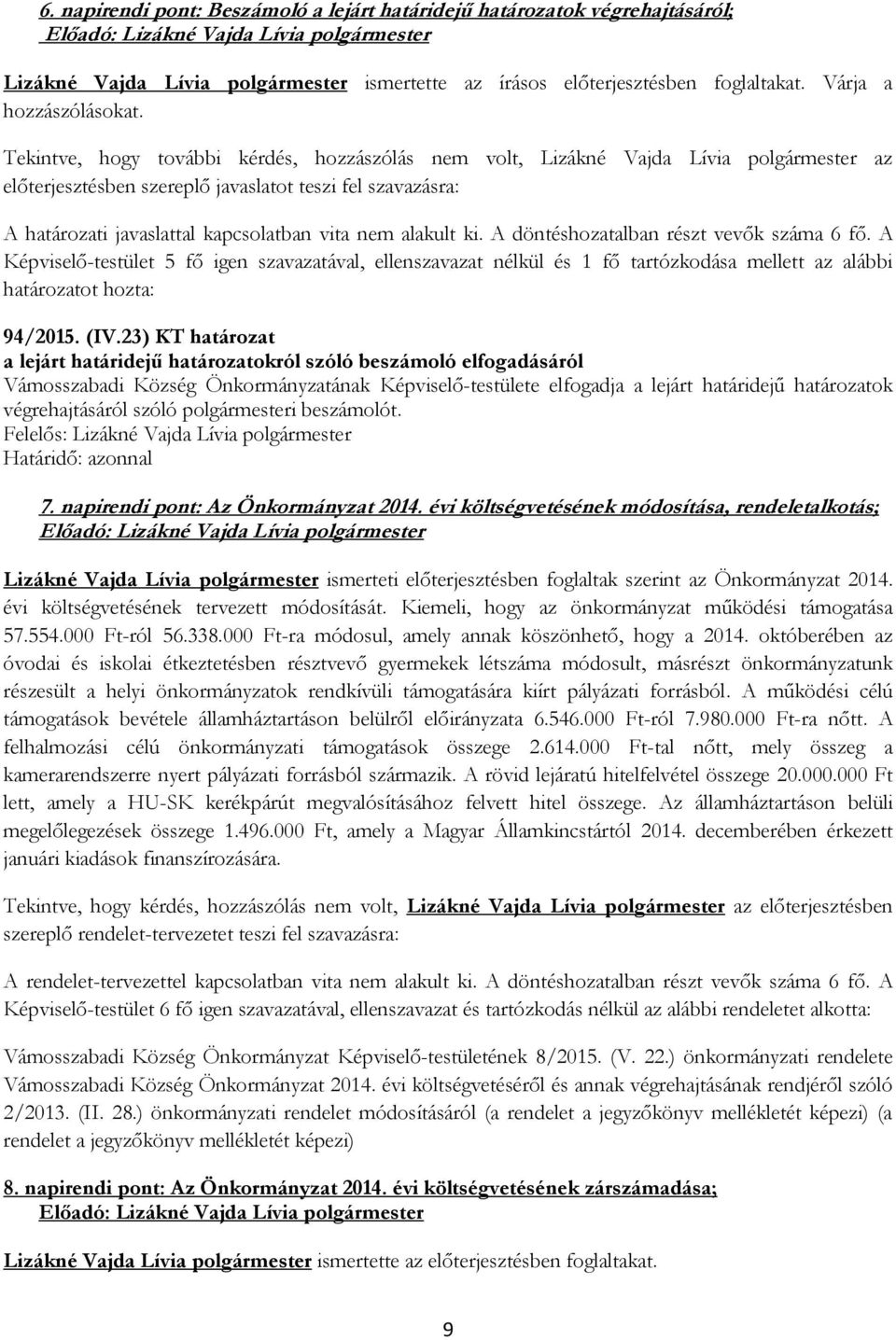 alakult ki. A döntéshozatalban részt vevők száma 6 fő. A Képviselő-testület 5 fő igen szavazatával, ellenszavazat nélkül és 1 fő tartózkodása mellett az alábbi határozatot hozta: 94/2015. (IV.