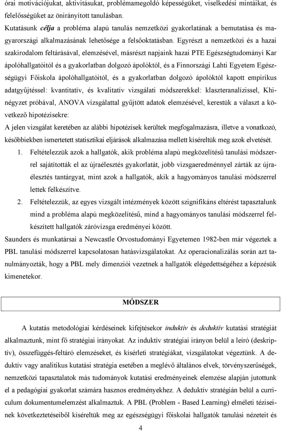 Egyrészt a nemzetközi és a hazai szakirodalom feltárásával, elemzésével, másrészt napjaink hazai PTE Egészségtudományi Kar ápolóhallgatóitól és a gyakorlatban dolgozó ápolóktól, és a Finnországi