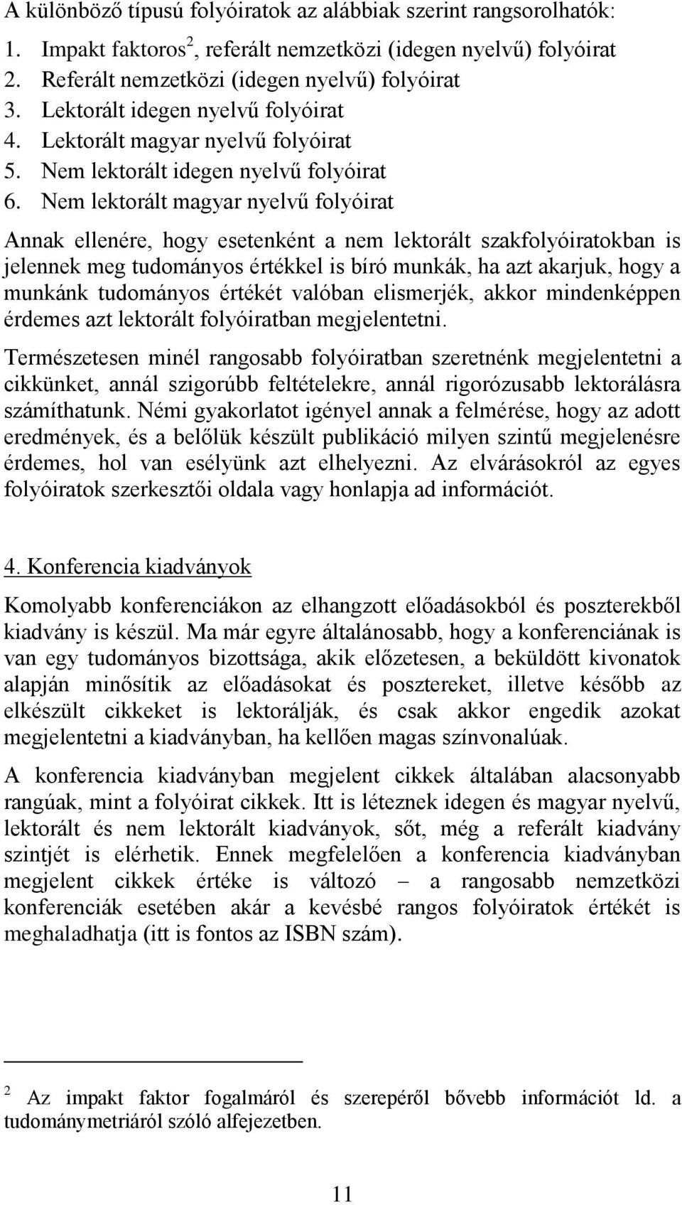 Nem lektorált magyar nyelvű folyóirat Annak ellenére, hogy esetenként a nem lektorált szakfolyóiratokban is jelennek meg tudományos értékkel is bíró munkák, ha azt akarjuk, hogy a munkánk tudományos