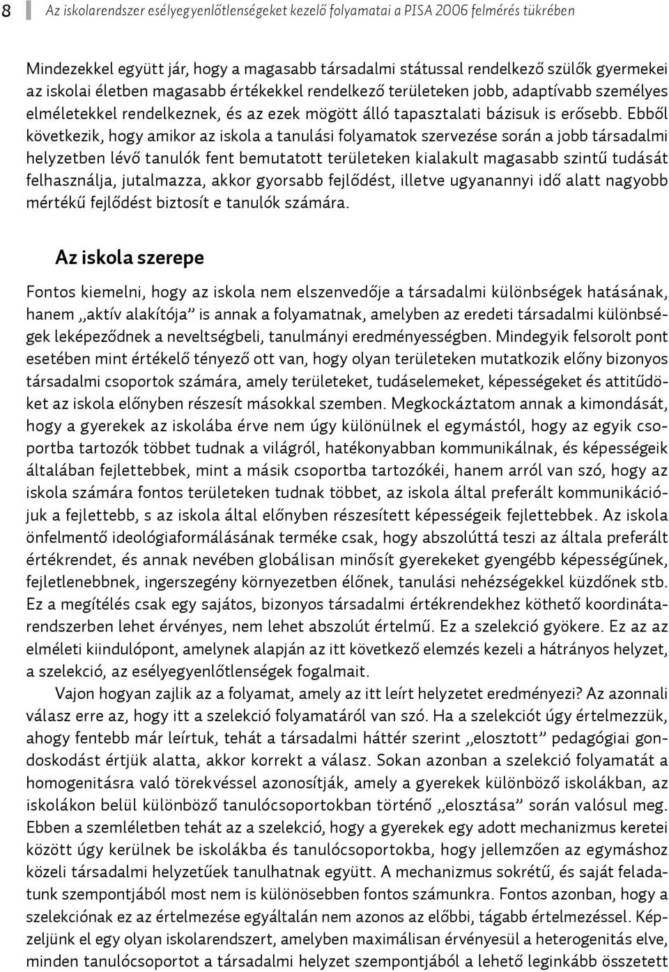 Ebből következik, hogy amikor az iskola a tanulási folyamatok szervezése során a jobb társadalmi helyzetben lévő tanulók fent bemutatott területeken kialakult magasabb szintű tudását felhasználja,