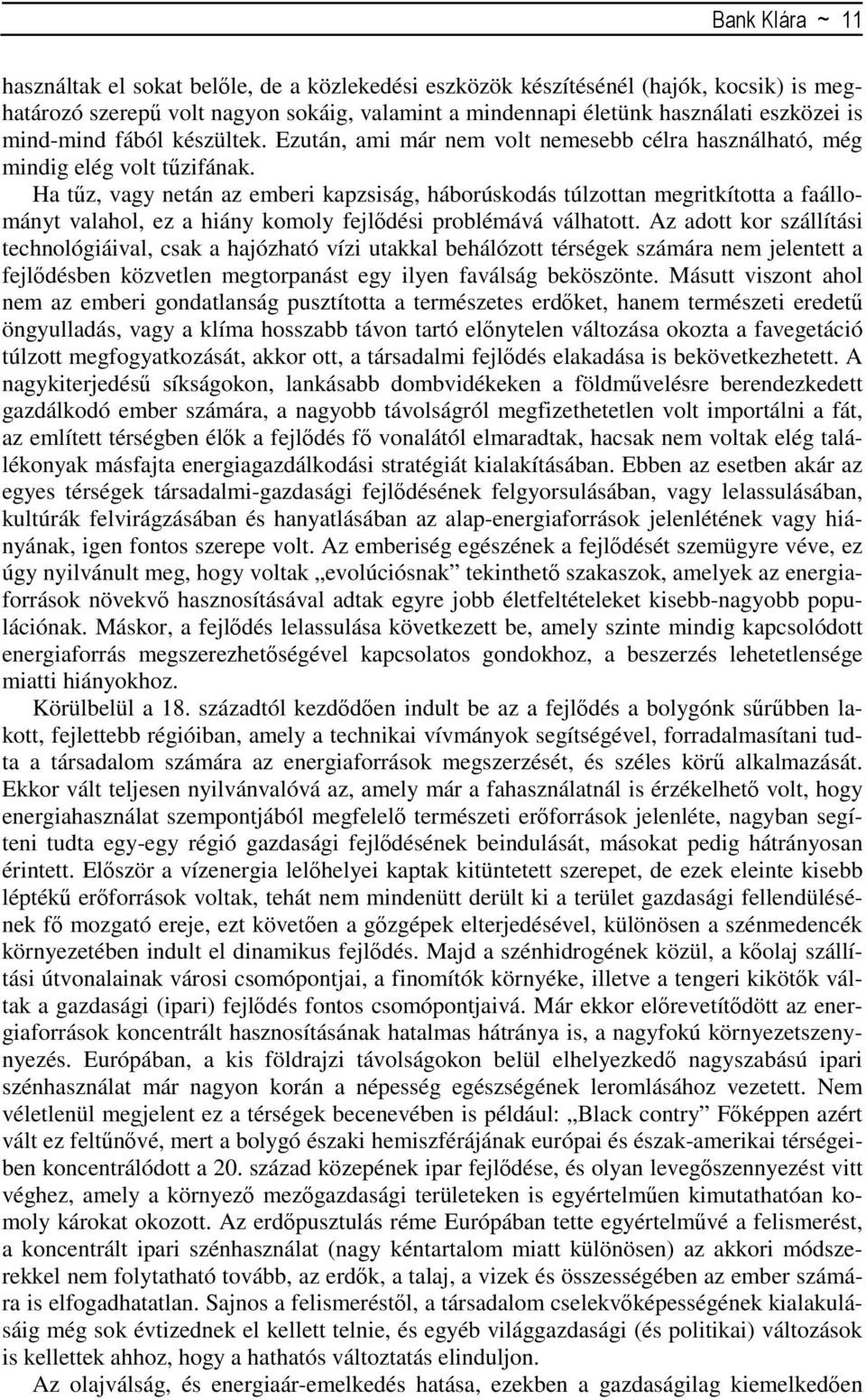 Ha tűz, vagy netán az emberi kapzsiság, háborúskodás túlzottan megritkította a faállományt valahol, ez a hiány komoly fejlődési problémává válhatott.