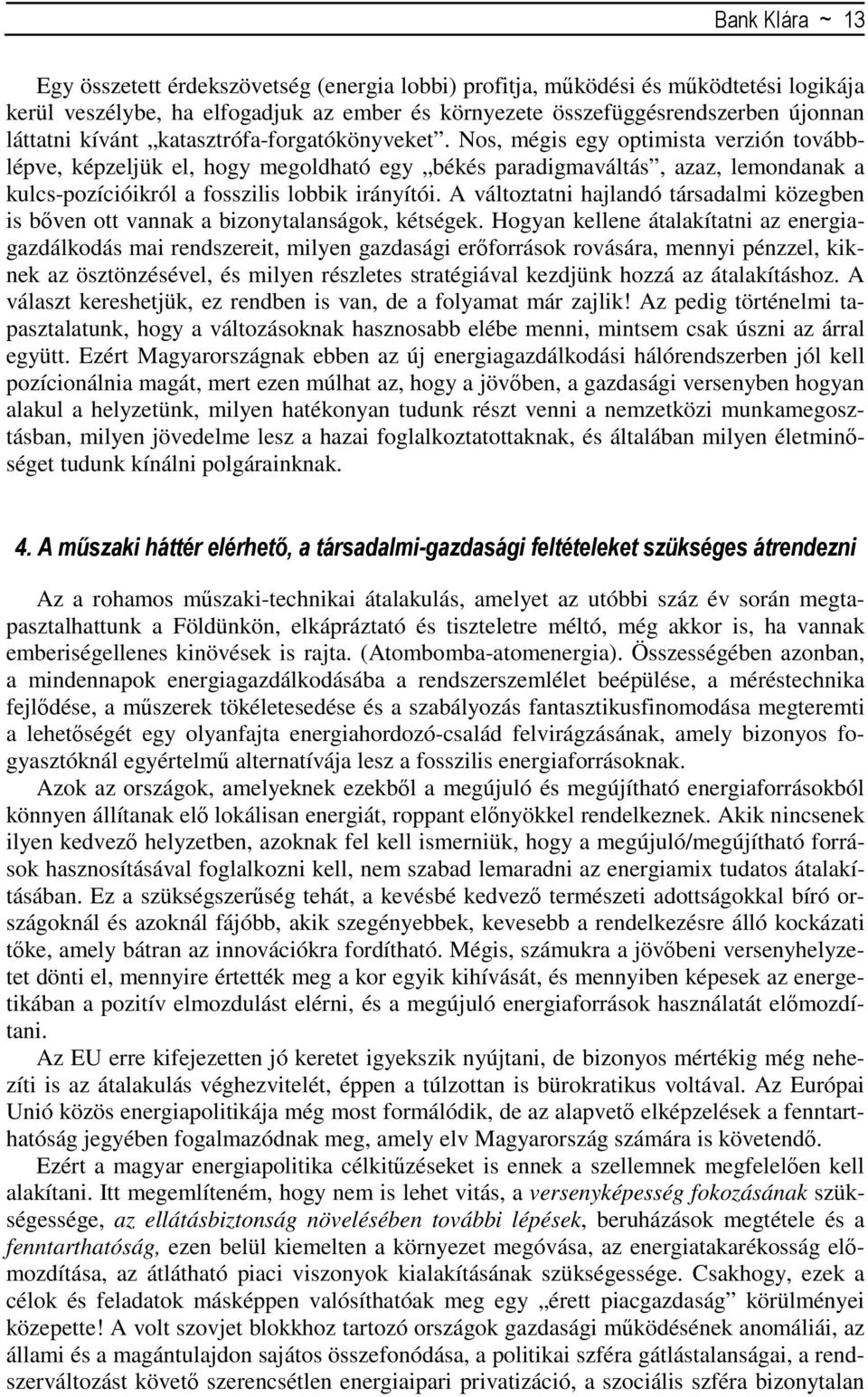 Nos, mégis egy optimista verzión továbblépve, képzeljük el, hogy megoldható egy békés paradigmaváltás, azaz, lemondanak a kulcs-pozícióikról a fosszilis lobbik irányítói.