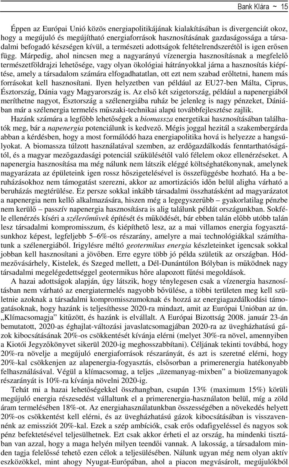 Márpedig, ahol nincsen meg a nagyarányú vízenergia hasznosításnak a megfelelő természetföldrajzi lehetősége, vagy olyan ökológiai hátrányokkal járna a hasznosítás kiépítése, amely a társadalom