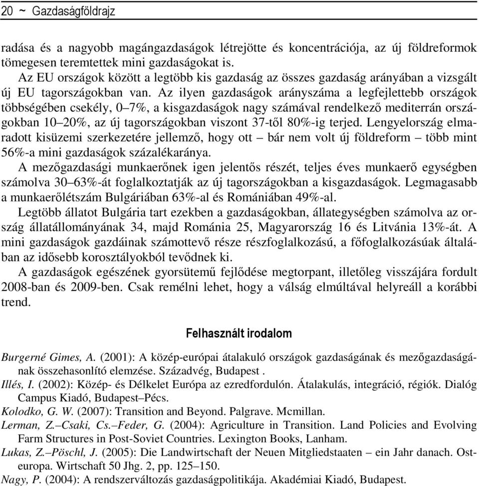 Az ilyen gazdaságok arányszáma a legfejlettebb országok többségében csekély, 0 7%, a kisgazdaságok nagy számával rendelkező mediterrán országokban 10 20%, az új tagországokban viszont 37-től 80%-ig